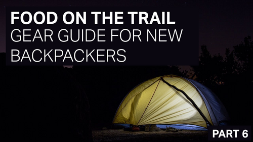FOOD ON THE TRAIL - GEAR GUIDE FOR NEW BACKPACKERS - PART 6