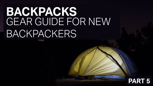 BACKPACKS - GEAR GUIDE FOR NEW BACKPACKERS - PART 5